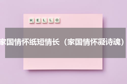 家国情怀纸短情长（家国情怀凝诗魂）