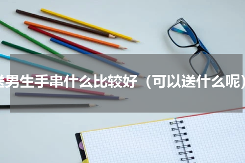 送男生手串什么比较好（可以送什么呢）
