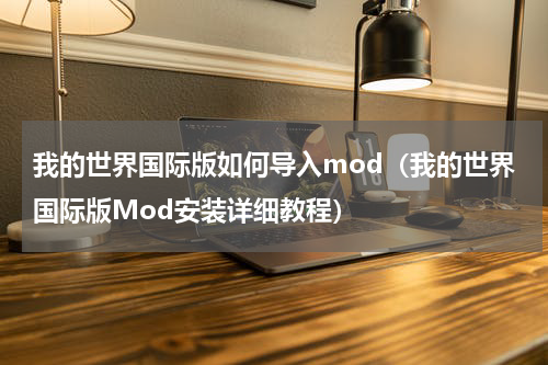 我的世界国际版如何导入mod（我的世界国际版Mod安装详细教程）