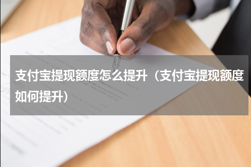 支付宝提现额度怎么提升（支付宝提现额度如何提升）