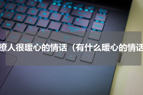 很撩人很暖心的情话（有什么暖心的情话）