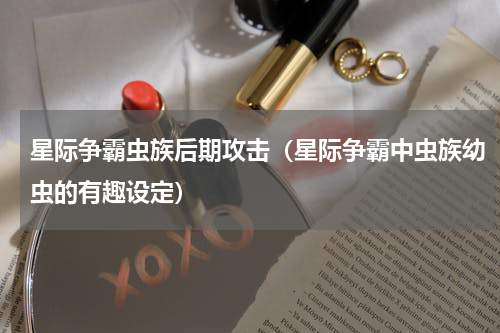 星际争霸虫族后期攻击（星际争霸中虫族幼虫的有趣设定）