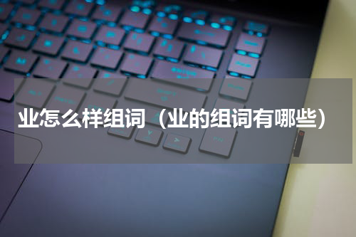 业怎么样组词（业的组词有哪些）