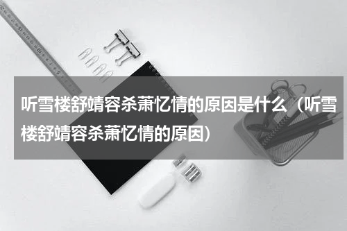 听雪楼舒靖容杀萧忆情的原因是什么（听雪楼舒靖容杀萧忆情的原因）