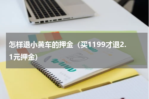 怎样退小黄车的押金（买1199才退2.1元押金）