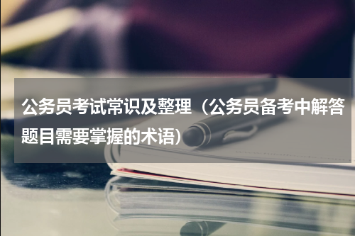公务员考试常识及整理（公务员备考中解答题目需要掌握的术语）