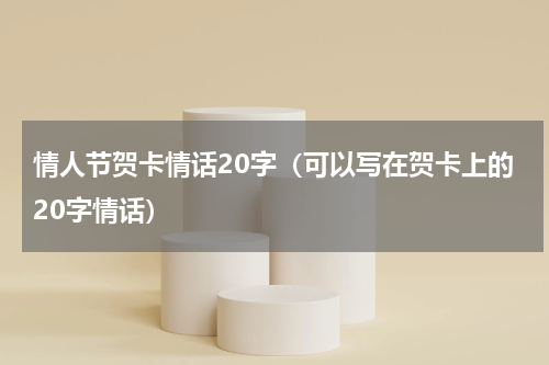 情人节贺卡情话20字（可以写在贺卡上的20字情话）