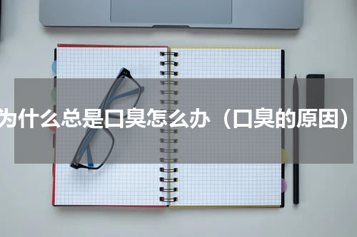 为什么总是口臭怎么办（口臭的原因）