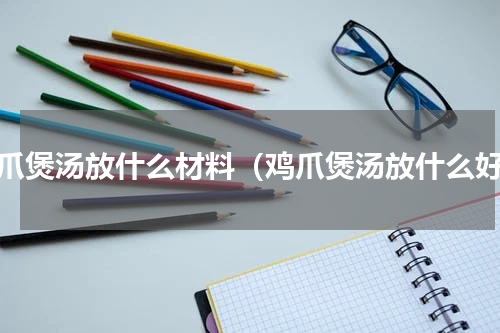 鸡爪煲汤放什么材料（鸡爪煲汤放什么好）