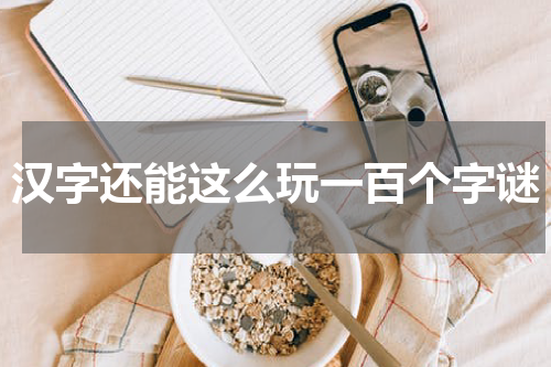 汉字还能这么玩一百个字谜