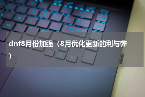 dnf8月份加强（8月优化更新的利与弊）