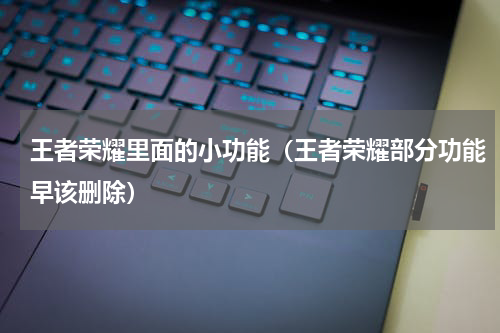 王者荣耀里面的小功能（王者荣耀部分功能早该删除）