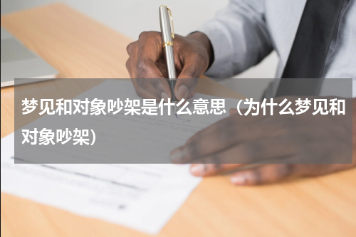 梦见和对象吵架是什么意思（为什么梦见和对象吵架）