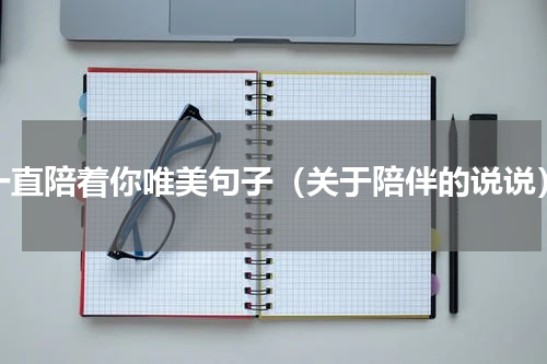 一直陪着你唯美句子（关于陪伴的说说）