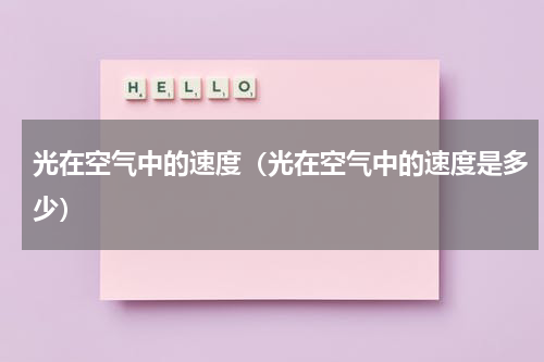 光在空气中的速度（光在空气中的速度是多少）