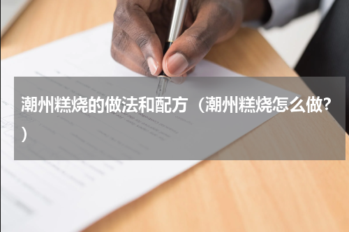 潮州糕烧的做法和配方（潮州糕烧怎么做？）