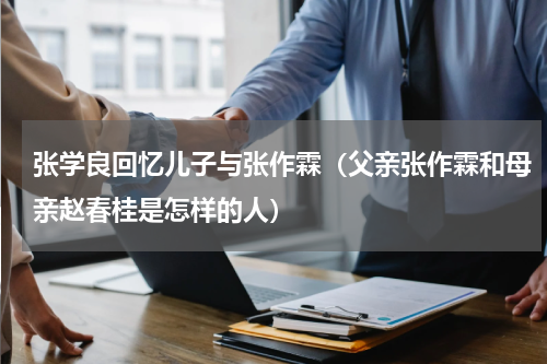 张学良回忆儿子与张作霖（父亲张作霖和母亲赵春桂是怎样的人）