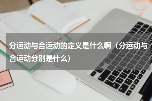 分运动与合运动的定义是什么啊（分运动与合运动分别是什么）