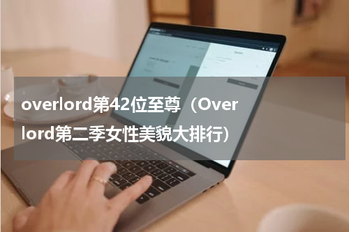 overlord第42位至尊（Overlord第二季女性美貌大排行）
