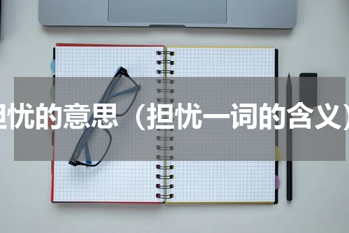 担忧的意思（担忧一词的含义）