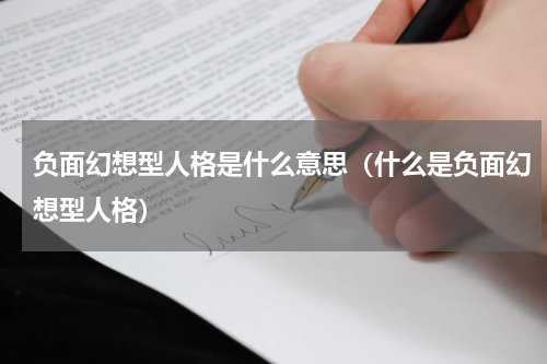 负面幻想型人格是什么意思（什么是负面幻想型人格）