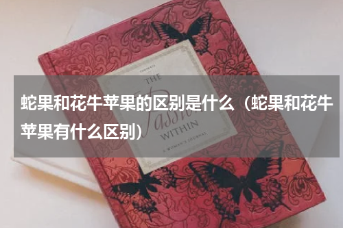 蛇果和花牛苹果的区别是什么（蛇果和花牛苹果有什么区别）