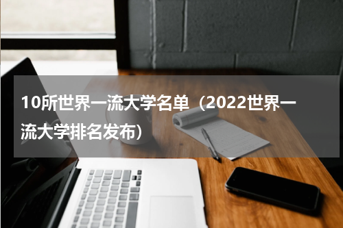 10所世界一流大学名单（2022世界一流大学排名发布）