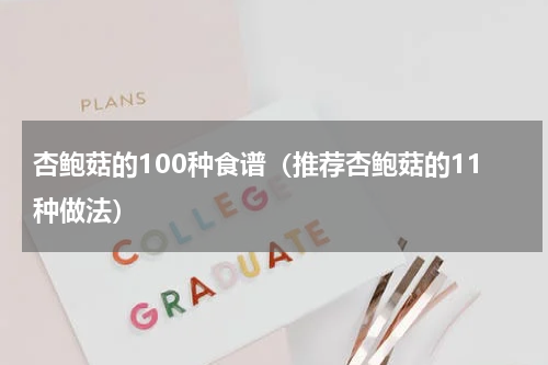 杏鲍菇的100种食谱（推荐杏鲍菇的11种做法）