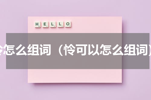 怜怎么组词（怜可以怎么组词）