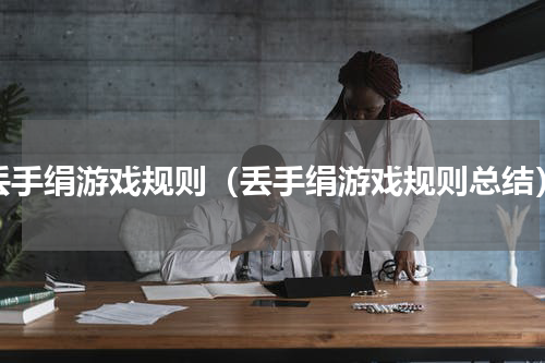 丢手绢游戏规则（丢手绢游戏规则总结）