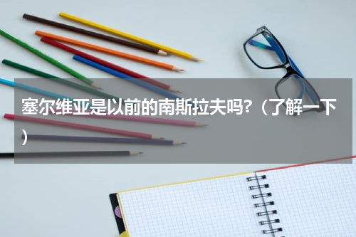 塞尔维亚是以前的南斯拉夫吗?（了解一下）