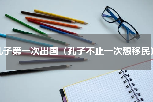 孔子第一次出国（孔子不止一次想移民）