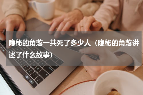 隐秘的角落一共死了多少人（隐秘的角落讲述了什么故事）