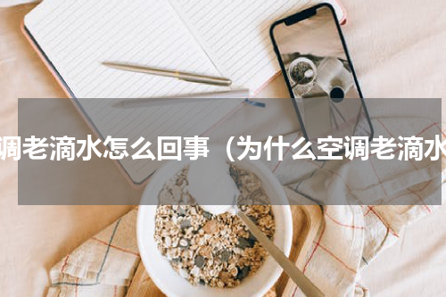 空调老滴水怎么回事（为什么空调老滴水）