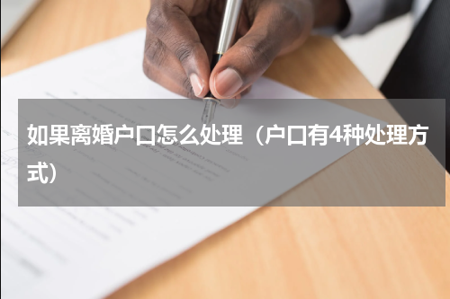 如果离婚户口怎么处理（户口有4种处理方式）