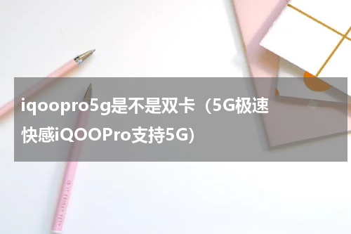 iqoopro5g是不是双卡（5G极速快感iQOOPro支持5G）