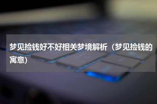 梦见捡钱好不好相关梦境解析（梦见捡钱的寓意）
