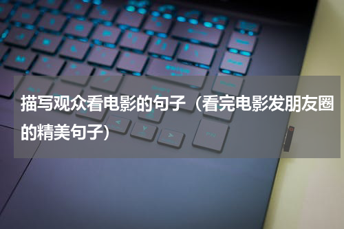 描写观众看电影的句子（看完电影发朋友圈的精美句子）