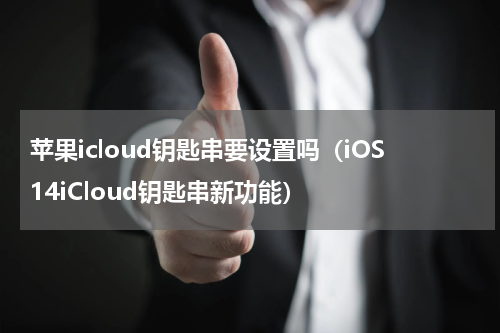 苹果icloud钥匙串要设置吗（iOS14iCloud钥匙串新功能）