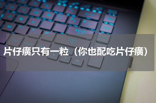 片仔癀只有一粒（你也配吃片仔癀）