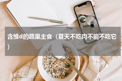 含维d的蔬果主食（夏天不吃肉不能不吃它）