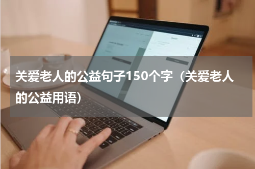 关爱老人的公益句子150个字（关爱老人的公益用语）