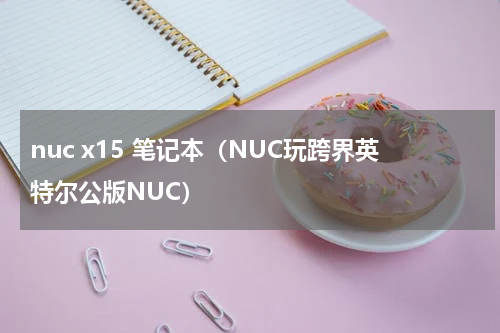 nuc x15 笔记本（NUC玩跨界英特尔公版NUC）