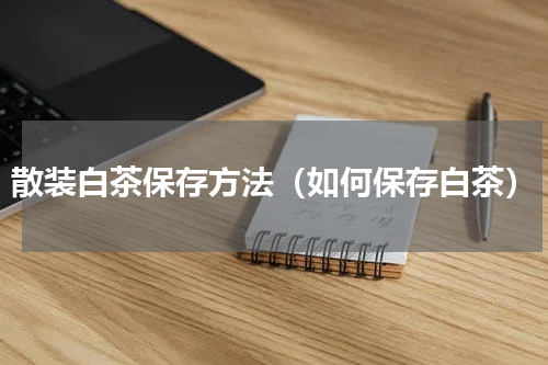 散装白茶保存方法（如何保存白茶）