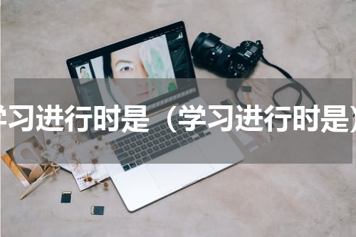 学习进行时是（学习进行时是）