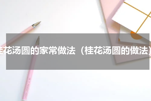 桂花汤圆的家常做法（桂花汤圆的做法）
