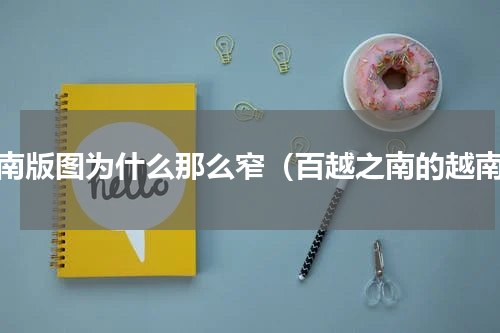 越南版图为什么那么窄（百越之南的越南）