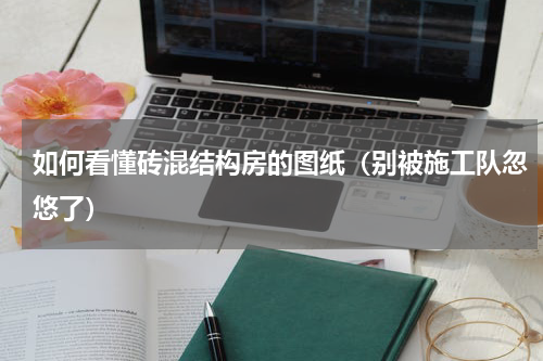 如何看懂砖混结构房的图纸（别被施工队忽悠了）