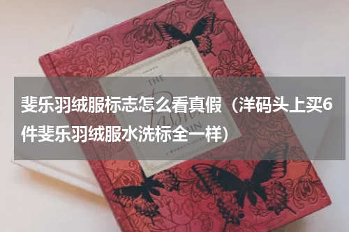 斐乐羽绒服标志怎么看真假（洋码头上买6件斐乐羽绒服水洗标全一样）