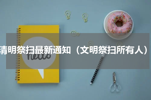 清明祭扫最新通知（文明祭扫所有人）